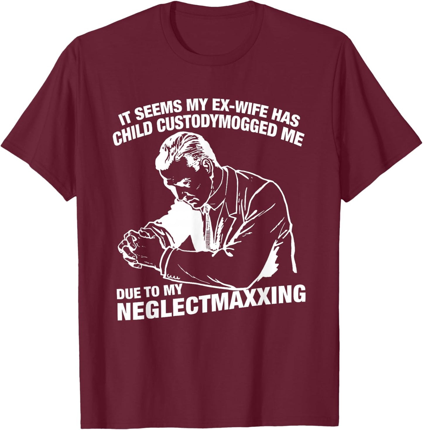 It Seems My Ex-Wife Has Child Custodymogged Me Due to My T-Shirt - T-Shirt | Maroon