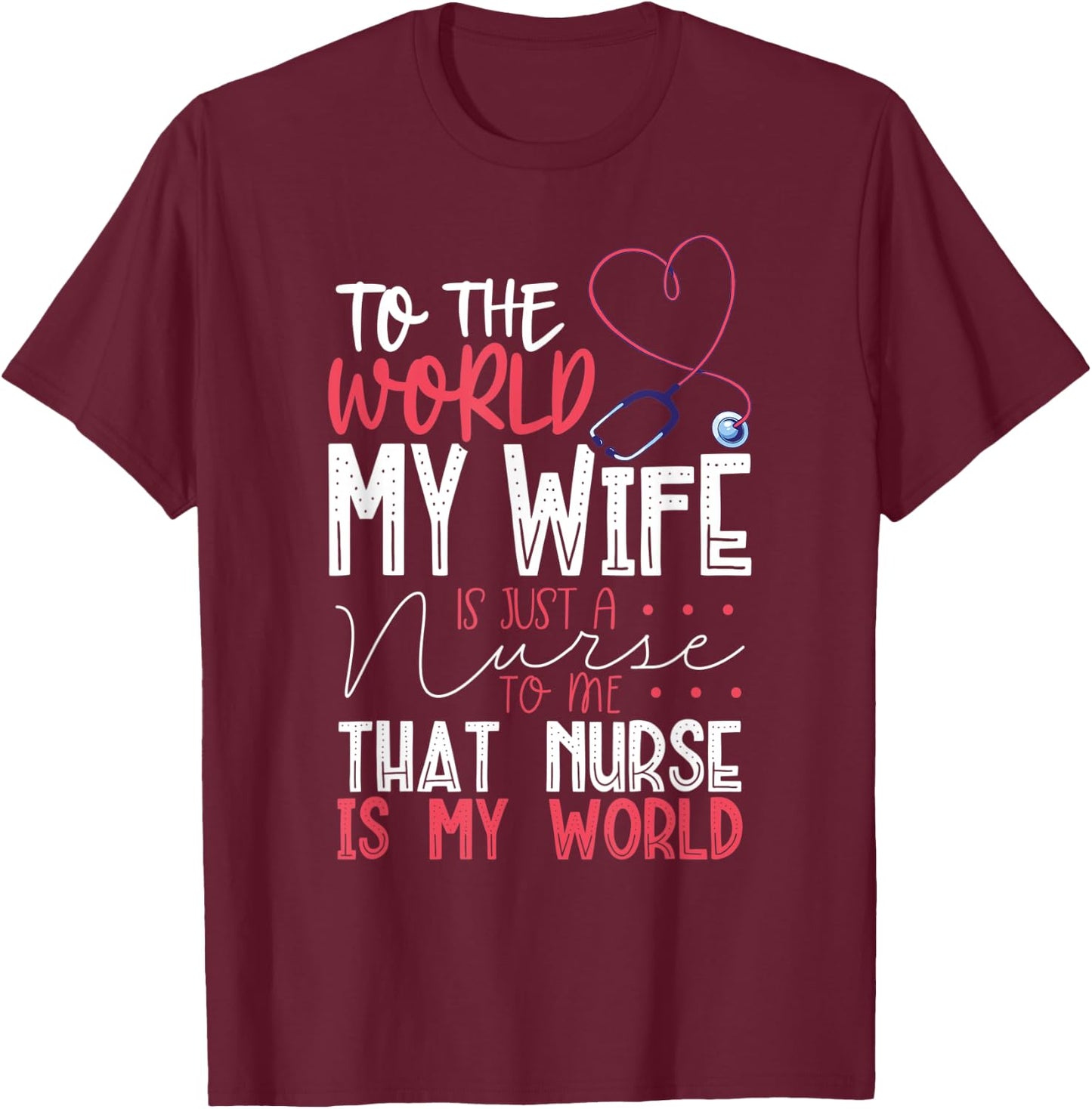 To The World My Wife Is Nurse To Me That Nurse Is My World T-Shirt - T-Shirt | Maroon