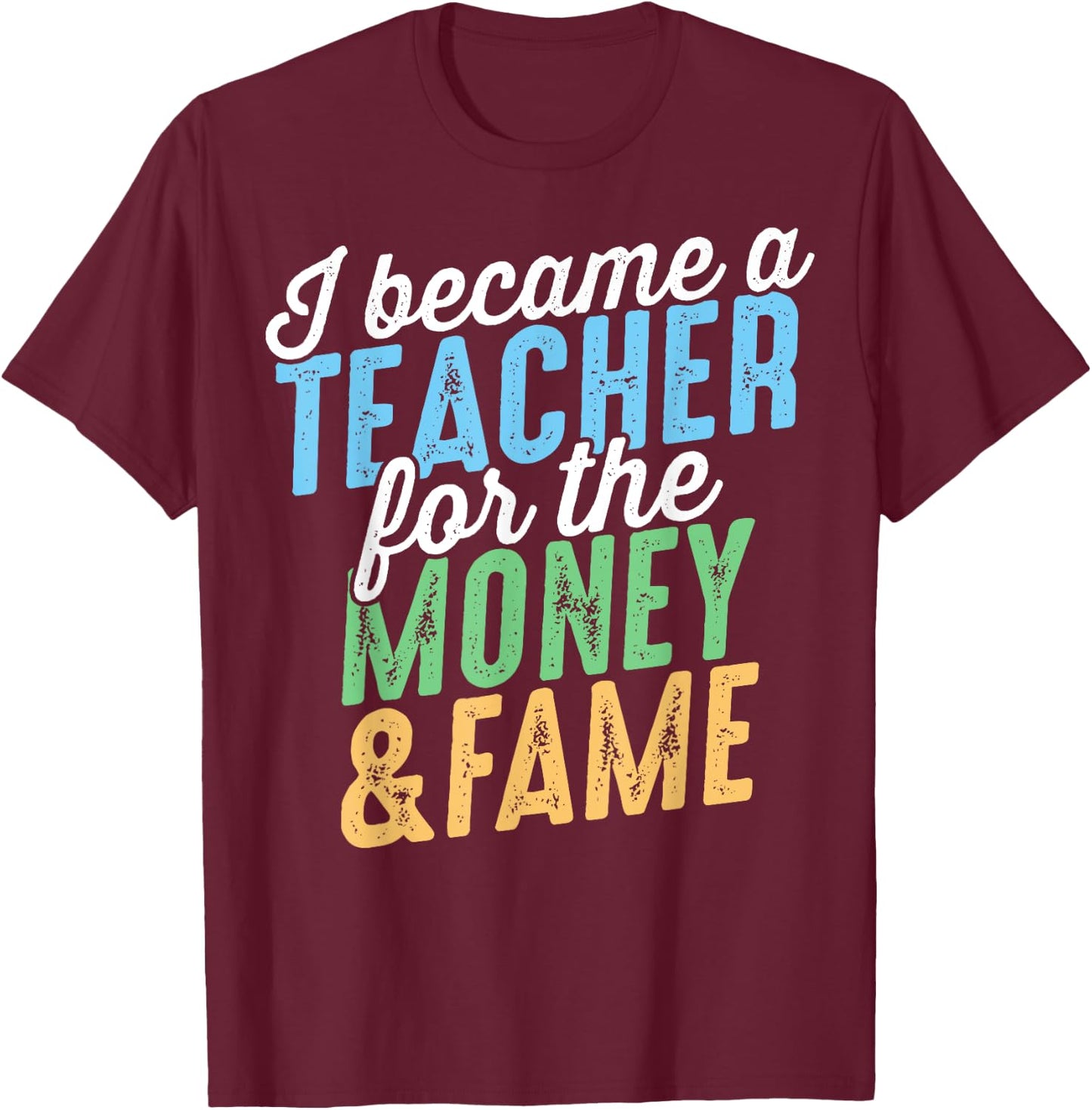 I Became A Teacher For The Money And Fame Funny Sarcastic Men Women Kids T-Shirt - T-Shirt | Maroon