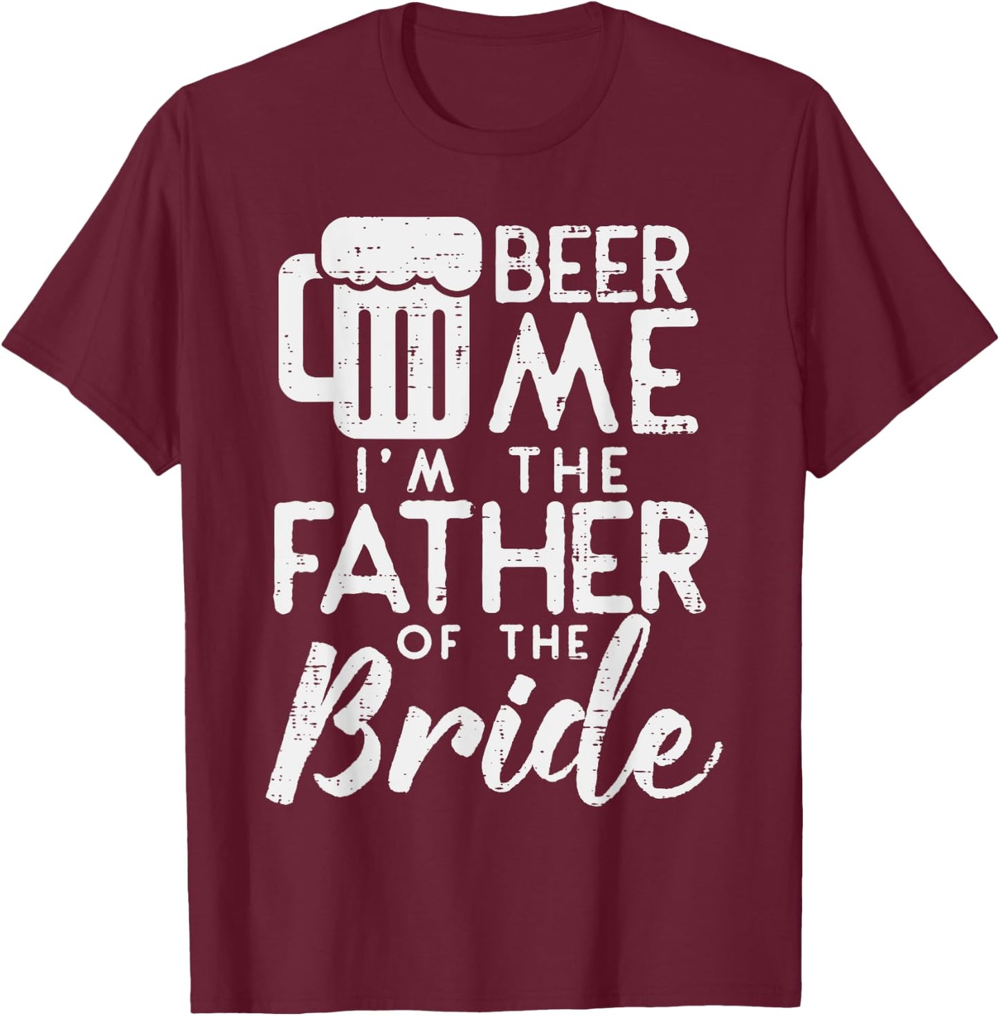 Beer Me Im Father Of The Bride Shirt Rehearsal Dinner Gift T-Shirt - T-Shirt | Maroon