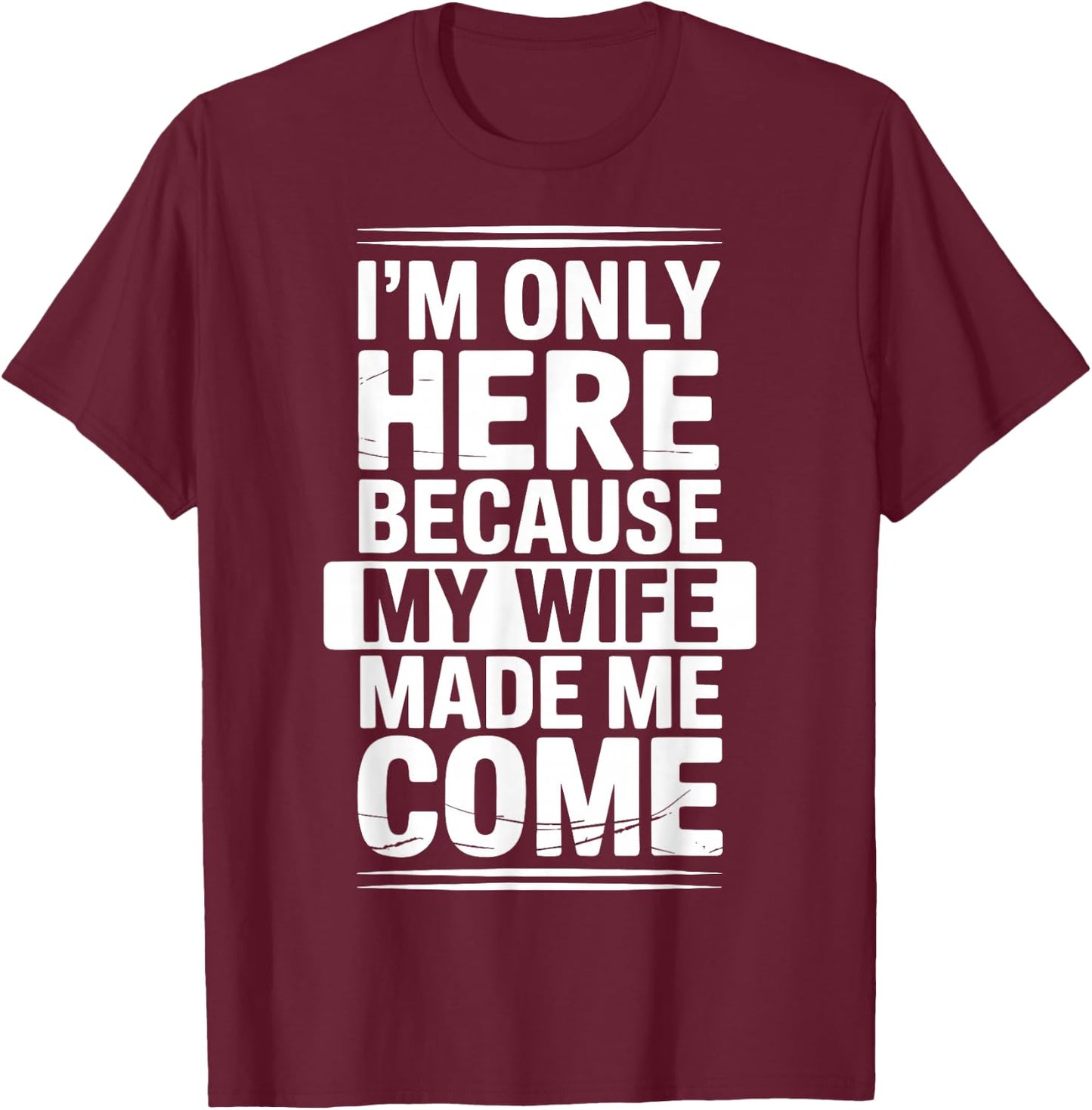I'm Only Here Because My Wife Made Me Come T-Shirt - T-Shirt | Maroon