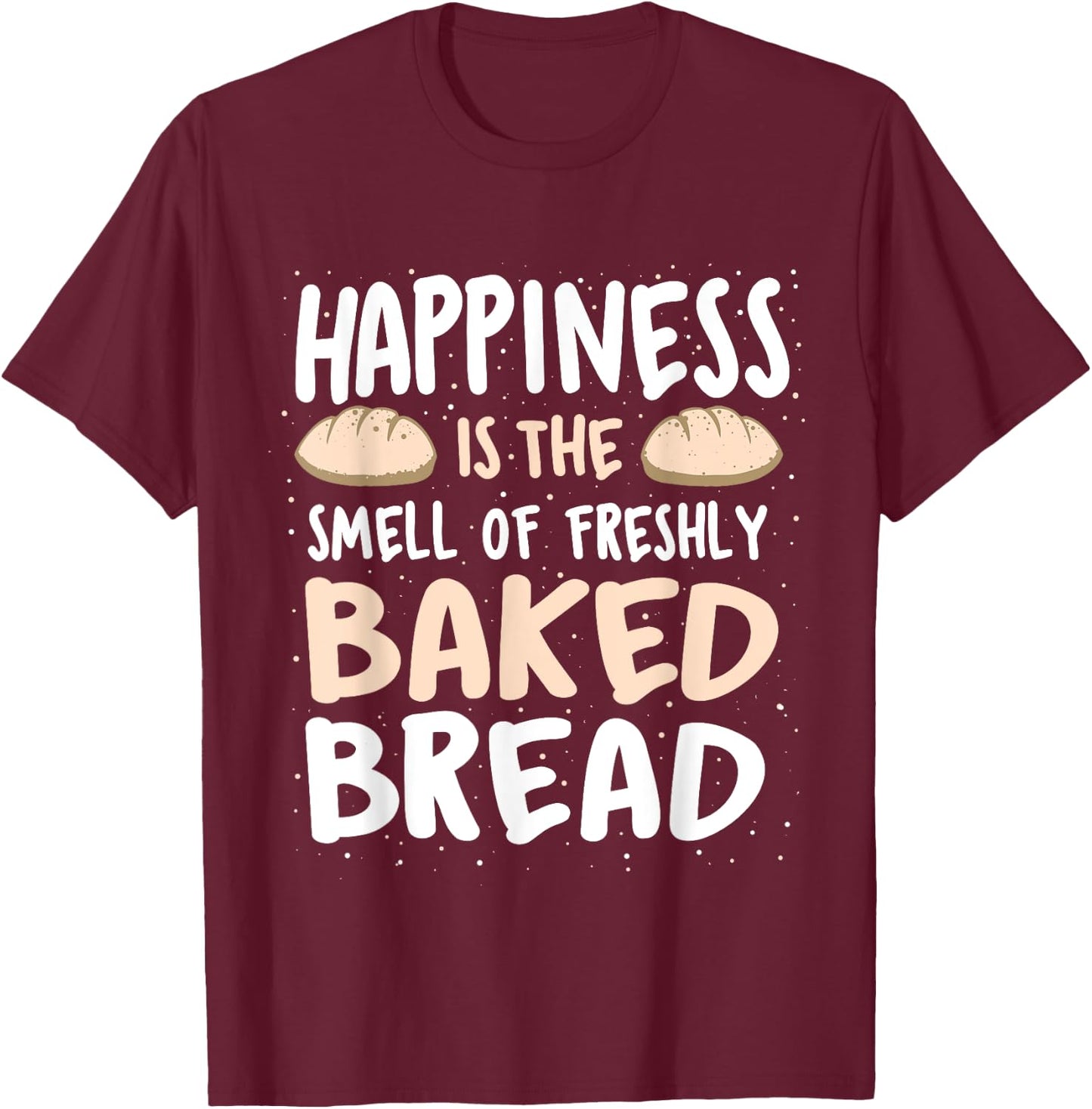 Happiness Is The Smell Of Freshly Baked Bread - Baker Bakery T-Shirt - T-Shirt | Maroon