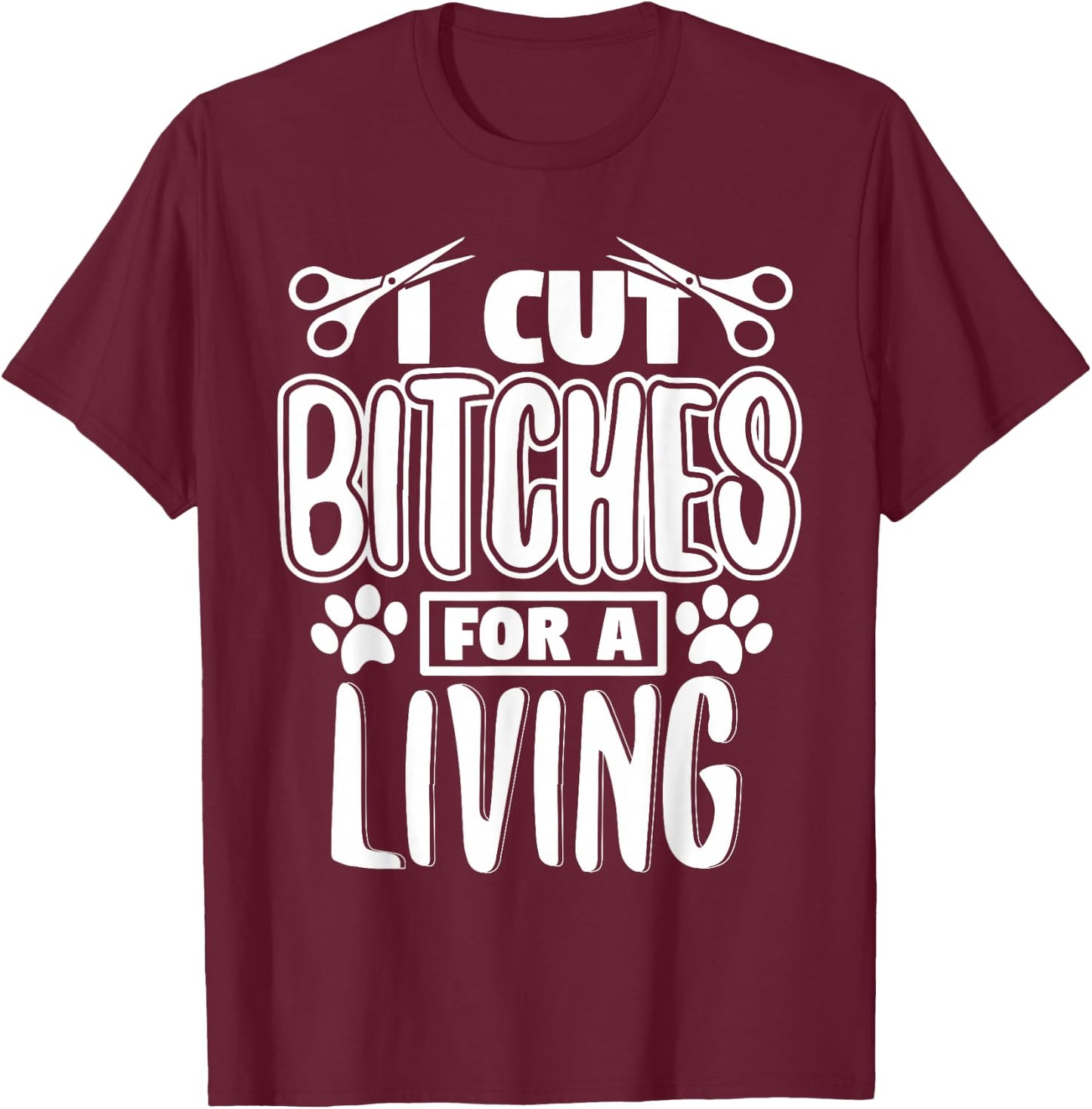 I Cut Bitches For A Living Humor Grooming Dog Stylists T-Shirt - T-Shirt | Maroon