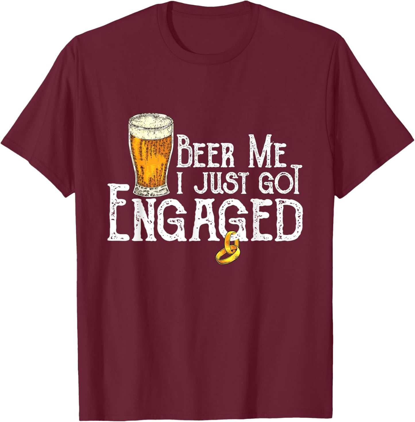Beer Me I Just Got Engaged Funny Engagement T-Shirt - T-Shirt | Maroon