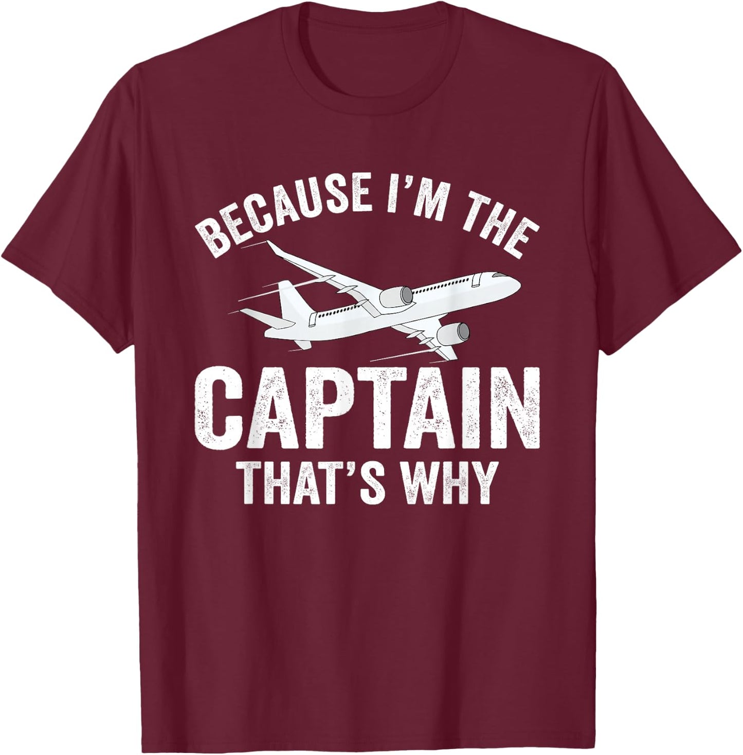 Because I'm The Captain That's Why Funny Airplane Pilot T-Shirt - T-Shirt | Maroon