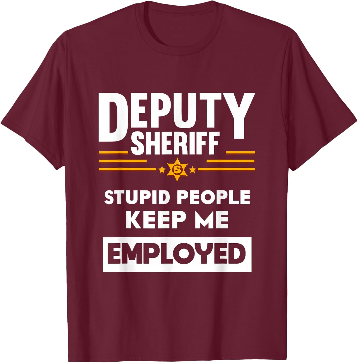 Deputy Sheriff Stupid People Keep Me Employed T-Shirt - T-Shirt | Maroon