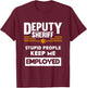 Deputy Sheriff Stupid People Keep Me Employed T-Shirt - T-Shirt | Maroon