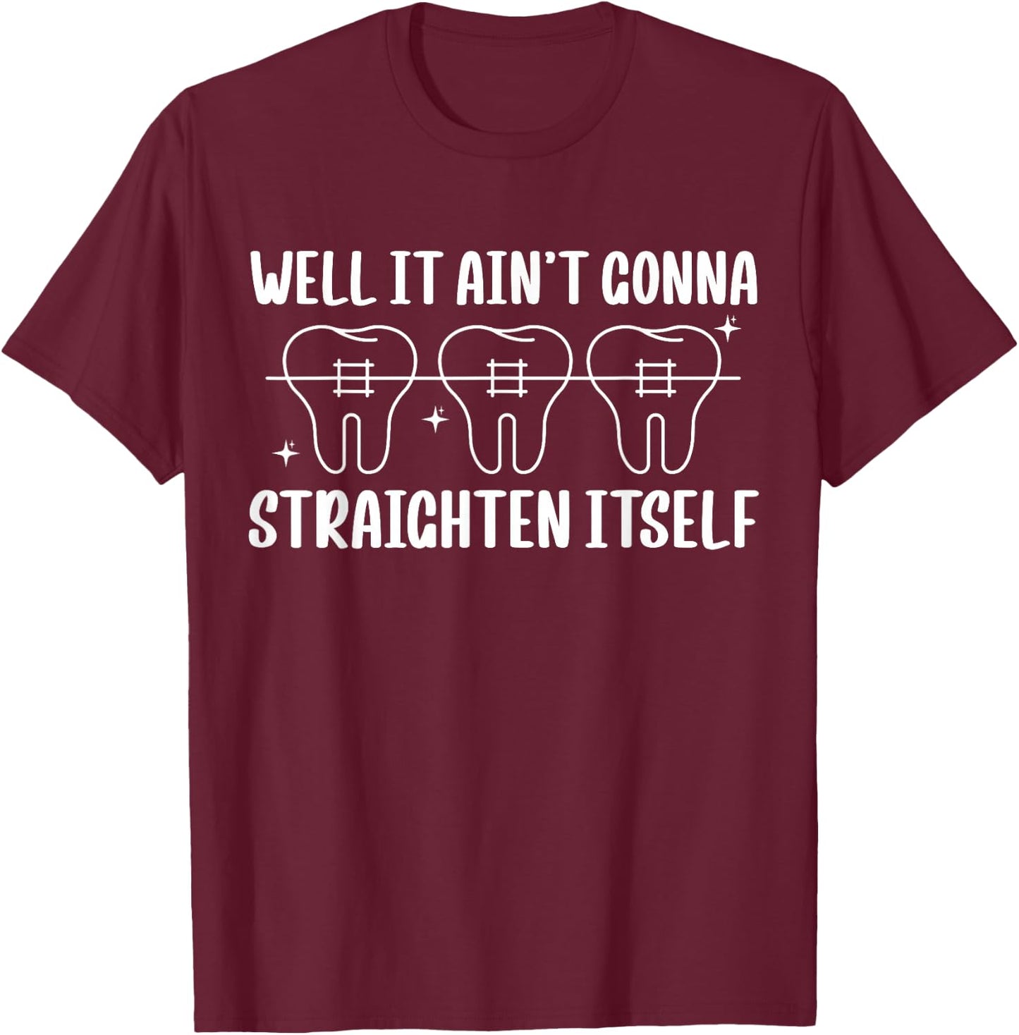 Well It Aint Gonna Straighten Itself Braces Teeth T-Shirt - T-Shirt | Maroon