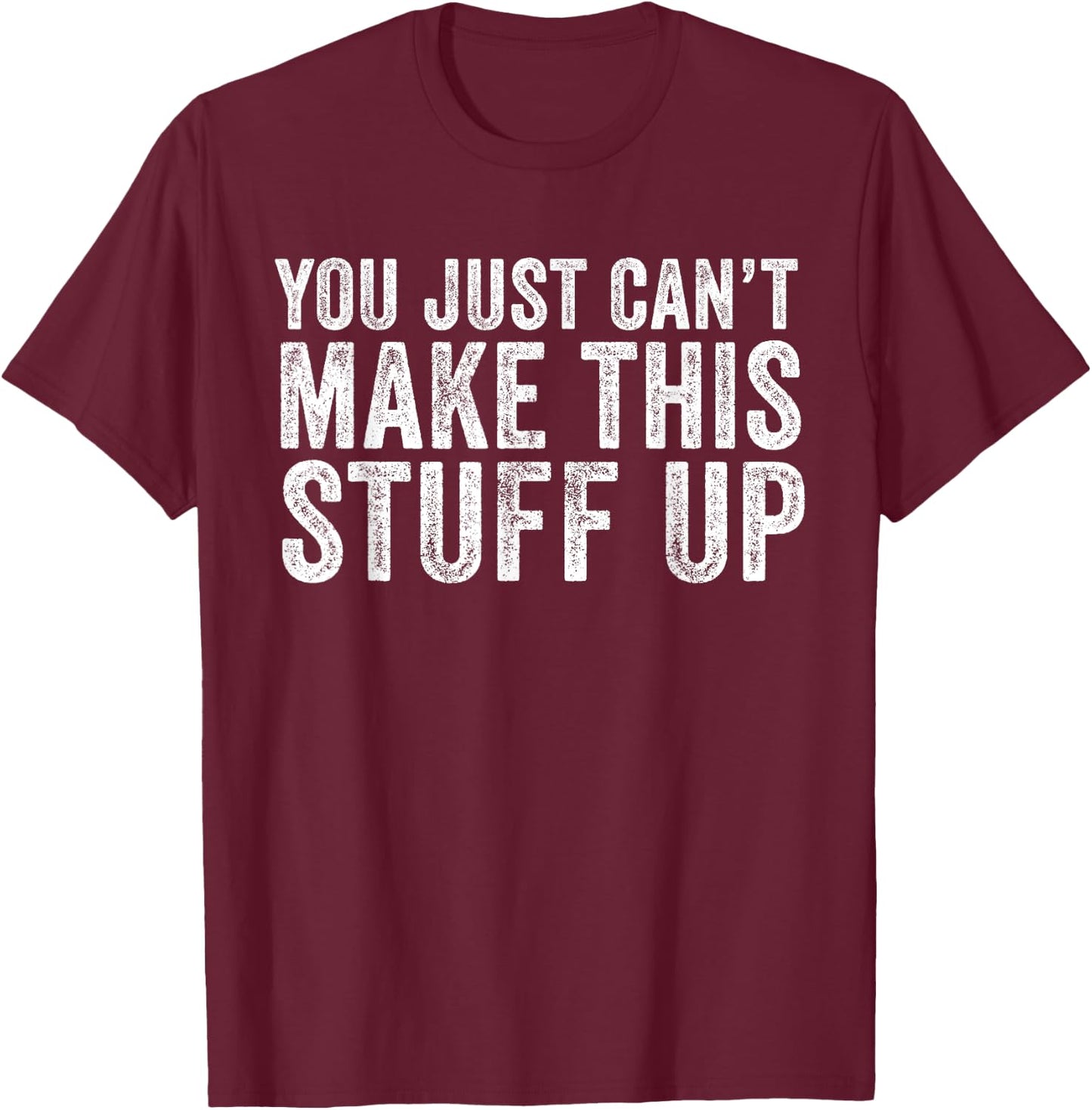 You Just Can't Make This Stuff Up Funny Vintage Distressed T-Shirt - T-Shirt | Maroon