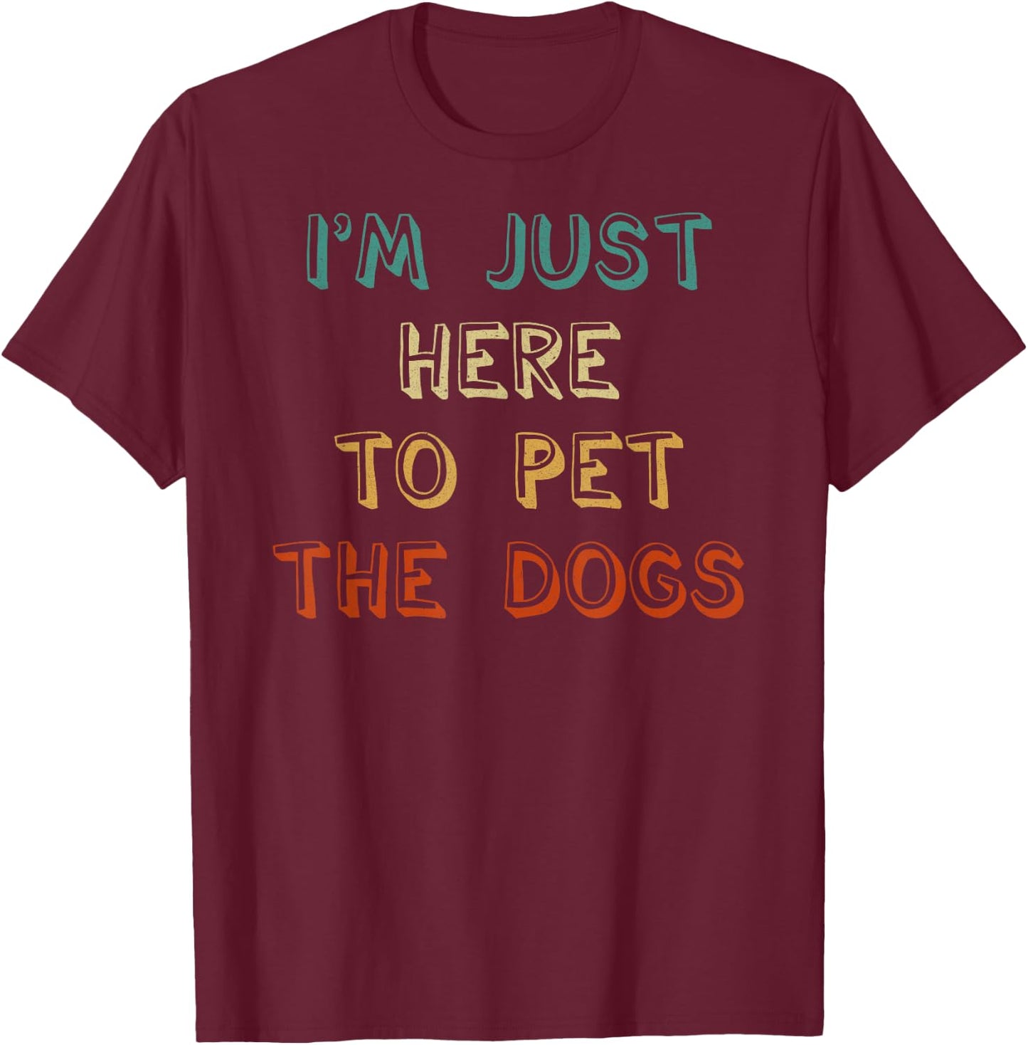 I'm Just Here To Pet The Dogs T-Shirt - T-Shirt | Maroon