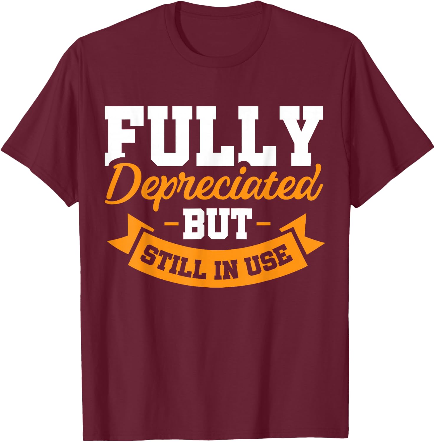 Fully Depreciated Still In Use T-Shirt - T-Shirt | Maroon