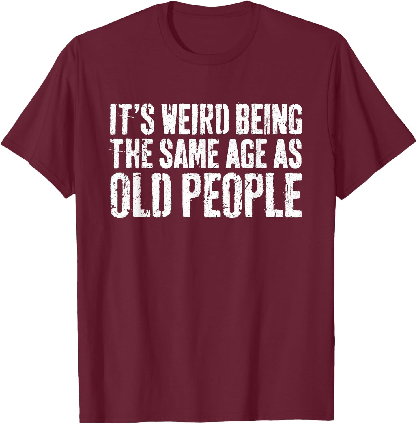 It's Weird Being The Same Age As Old People Shirt Old Man T-Shirt - T-Shirt | Maroon
