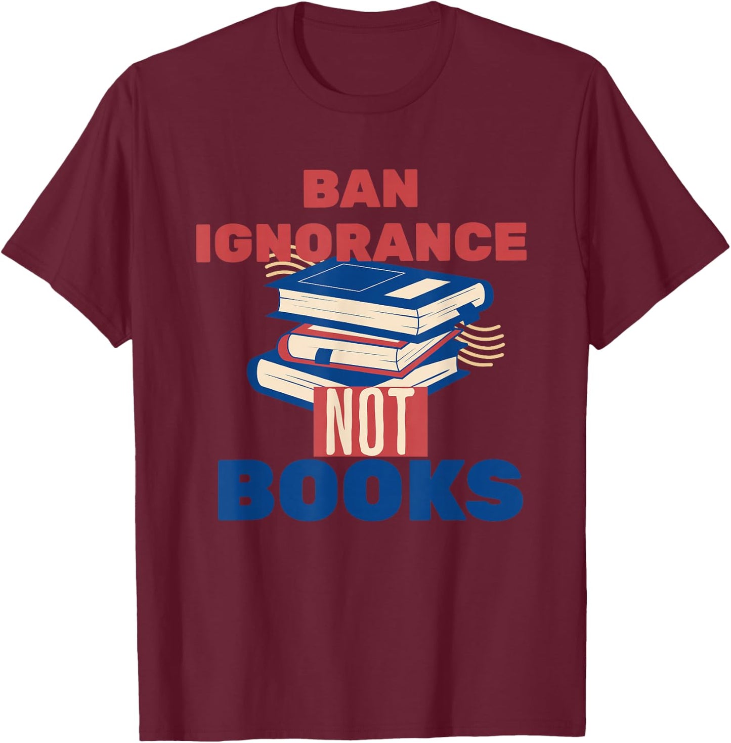 Ban Ignorance Not Books Banned Books Lover Bookworm Reading T-Shirt - T-Shirt | Maroon