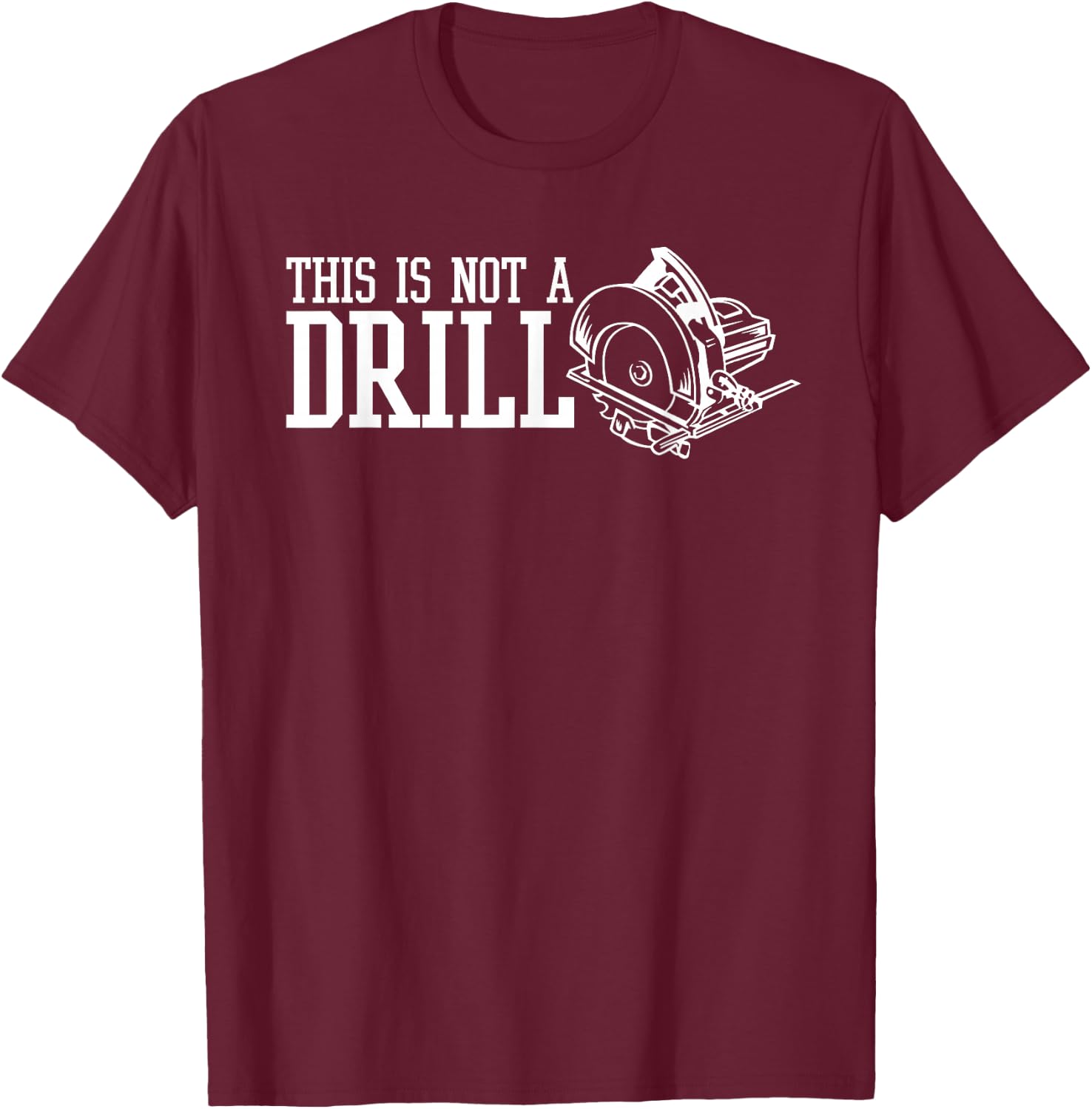 This Is Not A Drill With An Electric Power Saw T-Shirt - T-Shirt | Maroon