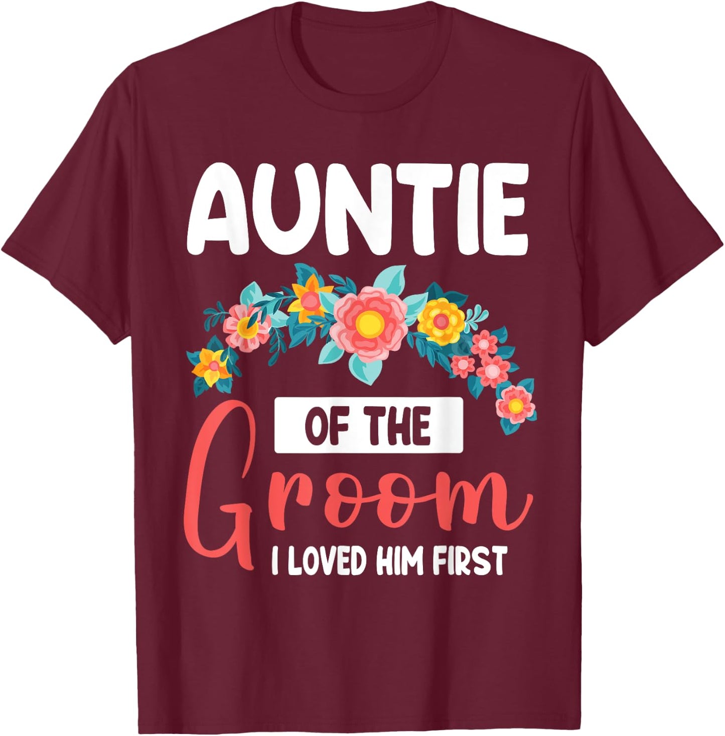 Flowers Happy Wedding Auntie Of The Groom I Loved Him First T-Shirt - T-Shirt | Maroon