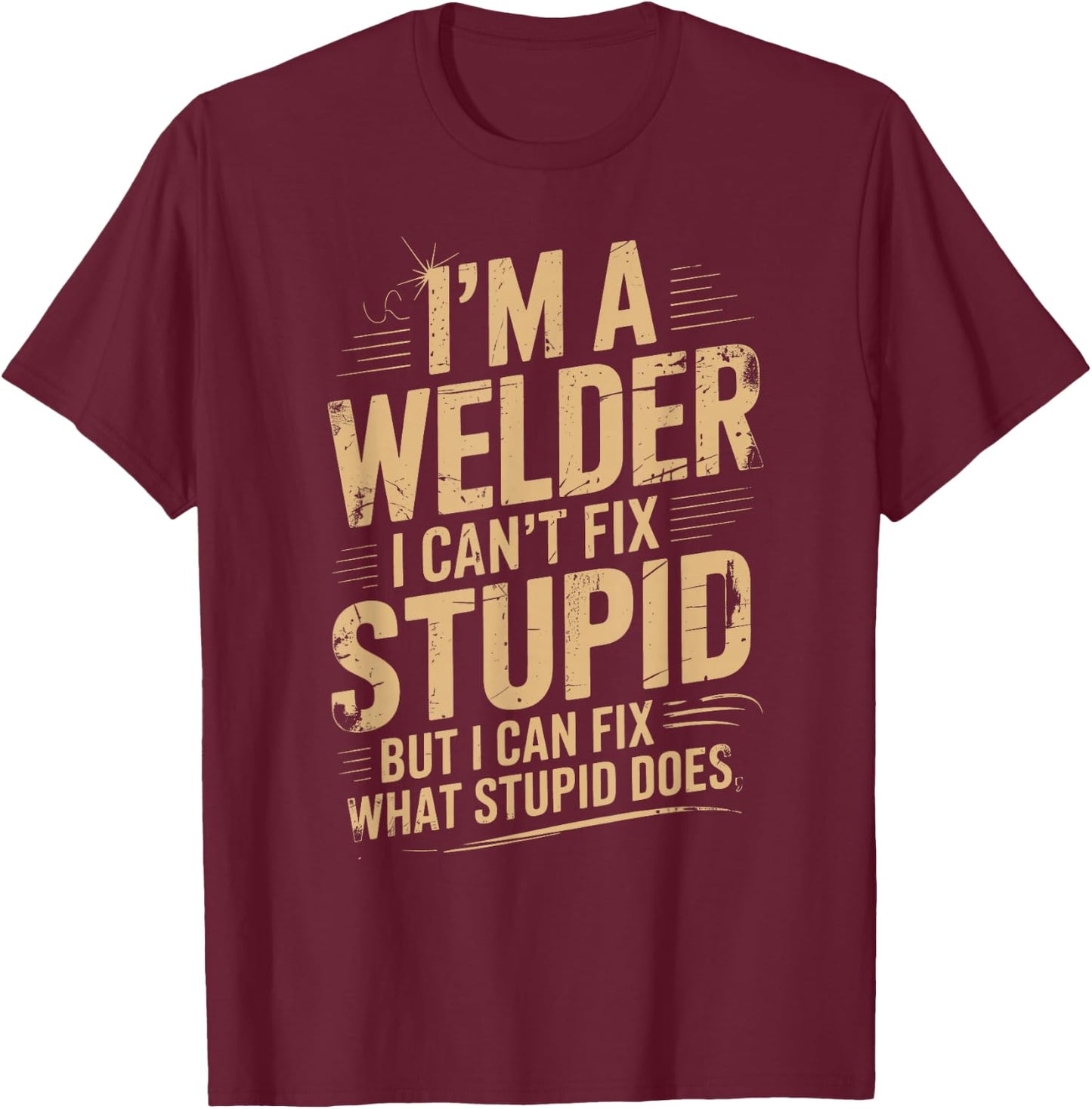 I'm A Welder I Can't Fix Stupid Funny Welding Sarcastic T-Shirt - T-Shirt | Maroon