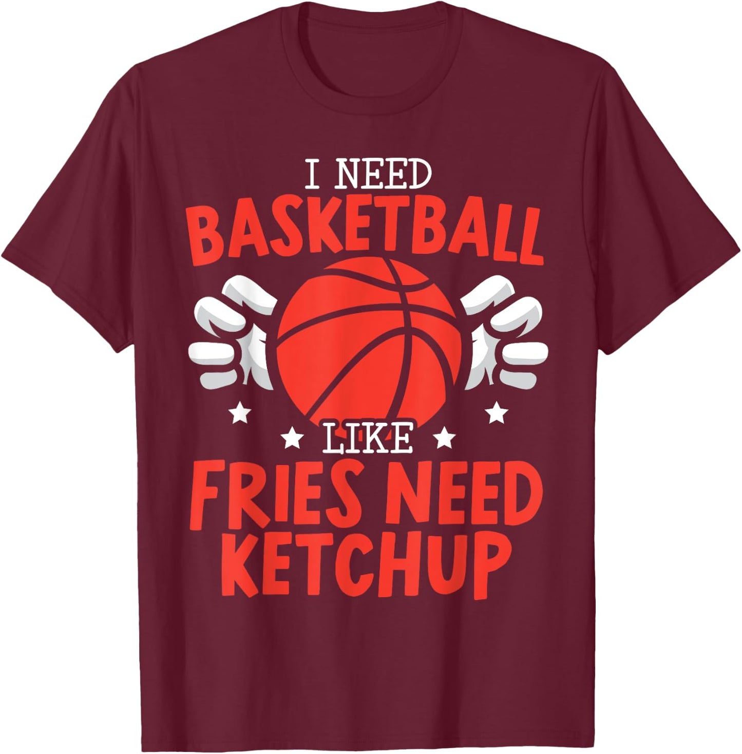 I Need Basketball Like Fries Need Ketchup Streetball Hooper T-Shirt - T-Shirt | Maroon