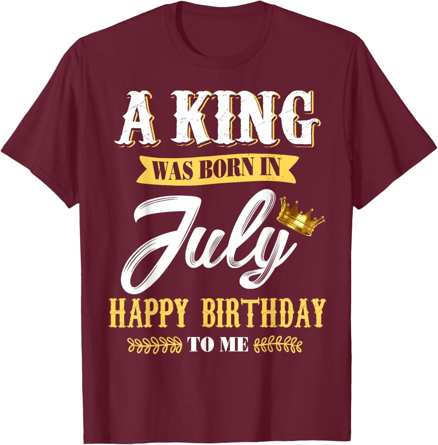 A King Was Born In July Happy Birthday To Me T Shirts T-Shirt - T-Shirt | Maroon