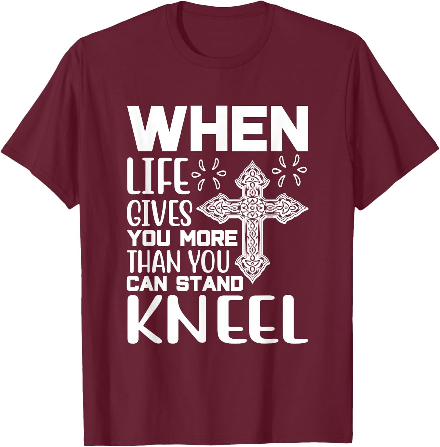 When Life Gives You More Than You Can Stand Kneel -religious T-Shirt - T-Shirt | Maroon