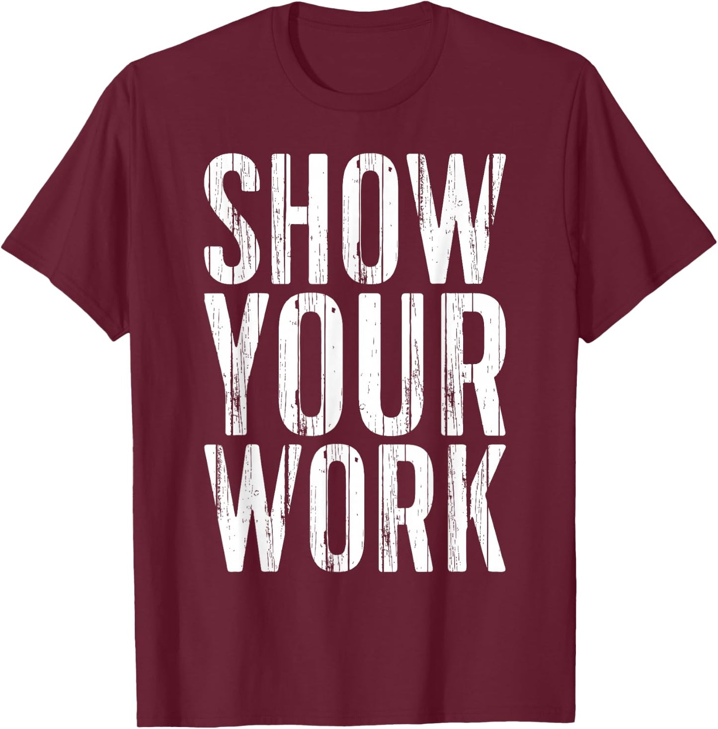 Show Your Work Shirt Men Women School Teacher T-Shirt - T-Shirt | Maroon