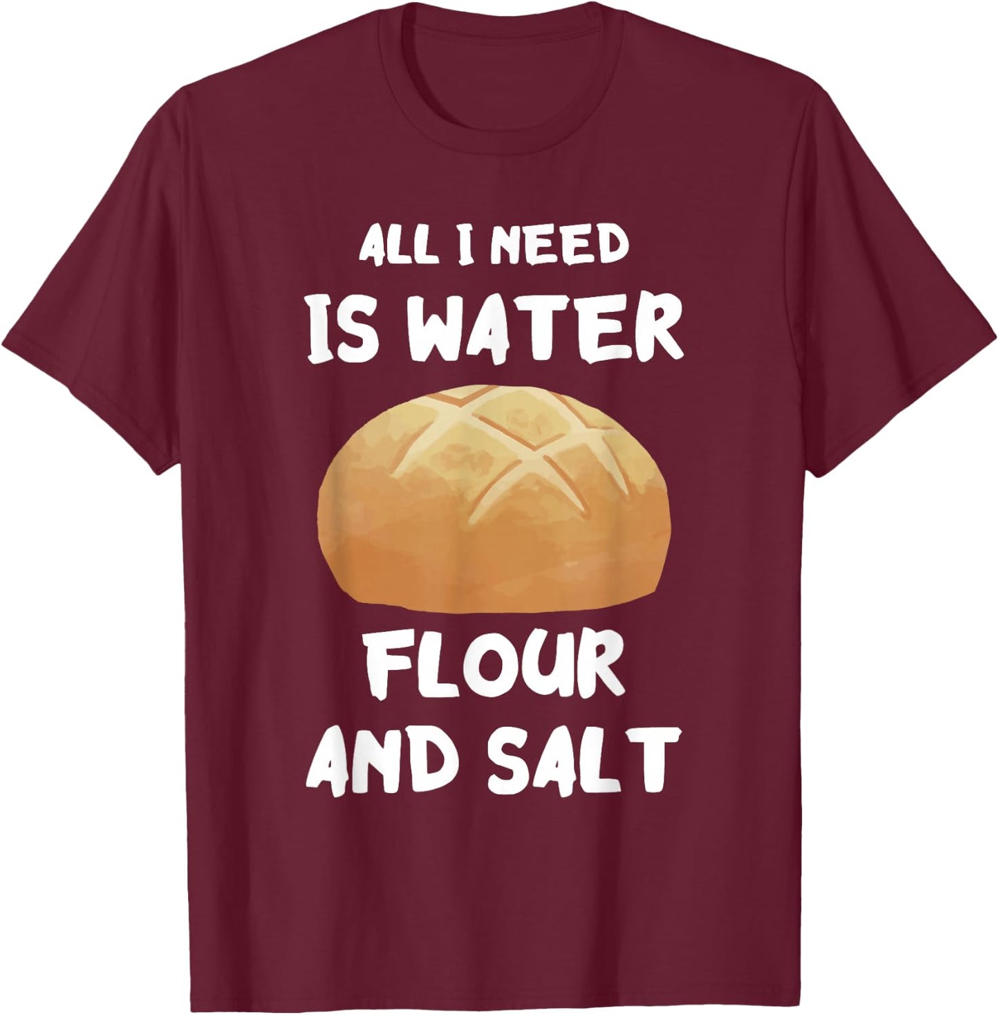 Water Flour Salt Baking Sourdough Baker Sourdough Starter T-Shirt - T-Shirt | Maroon