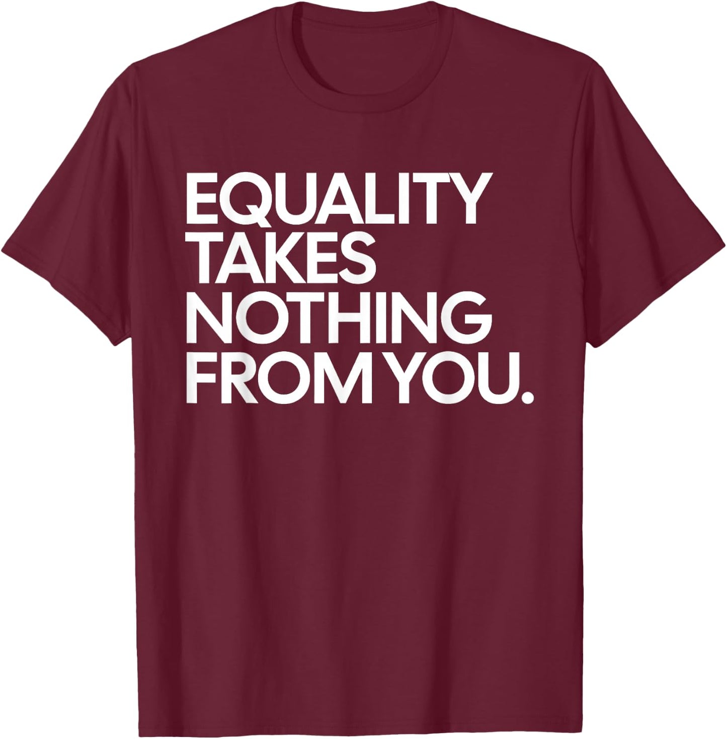 Equality Takes Nothing from You Funny Social Justice T-Shirt - T-Shirt | Maroon