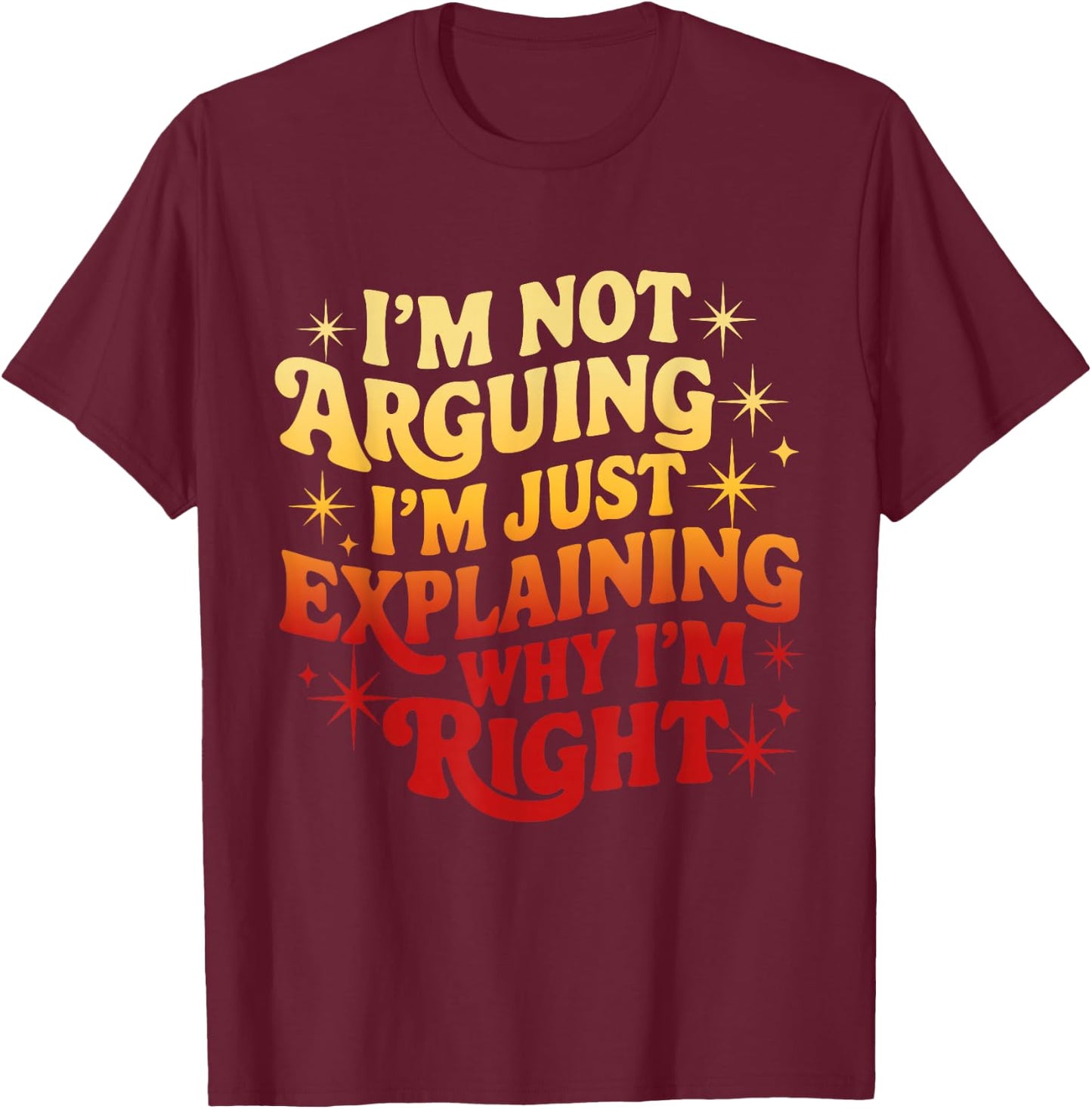 I'm Not Arguing Just Explaining Why I'm Right Funny T-Shirt - T-Shirt | Maroon