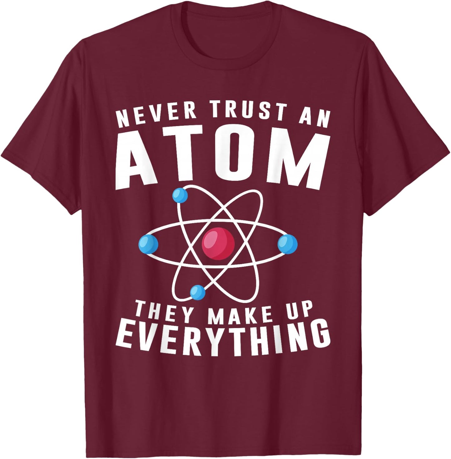 Never Trust An Atom They Make Up Everything Science Teacher T-Shirt - T-Shirt | Maroon