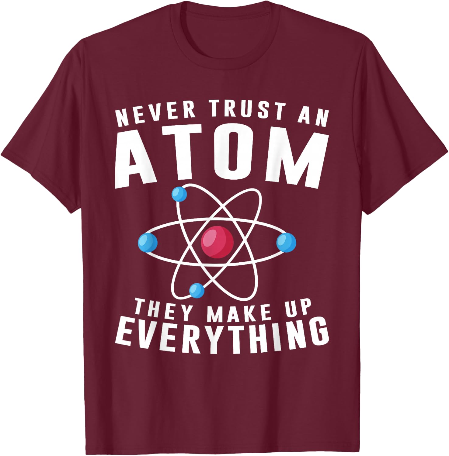 Never Trust An Atom They Make Up Everything Science Teacher T-Shirt - T-Shirt | Maroon