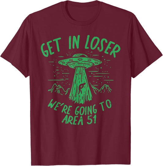 Get In Loser Were Going To Area 51 Alien UFO Funny Nevada T-Shirt - T-Shirt | Maroon