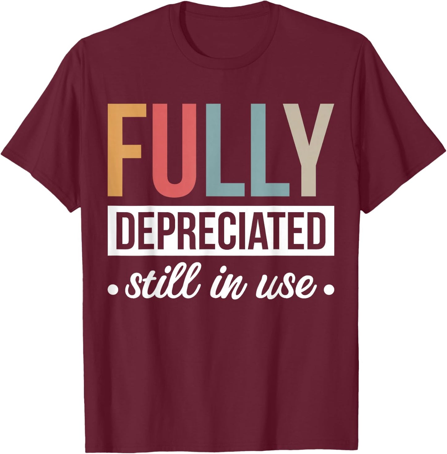 Fully Depreciated Still In Use T-Shirt - T-Shirt | Maroon