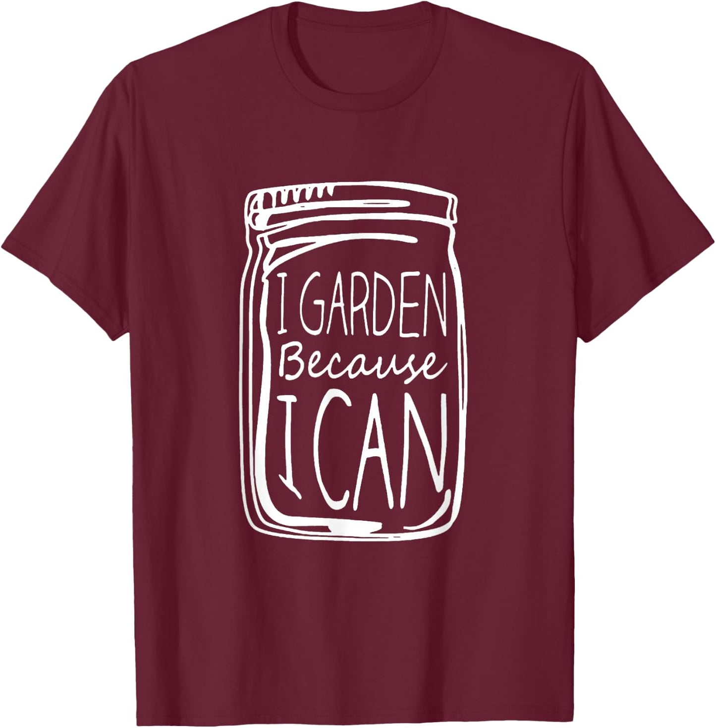 I Garden Because I Can Canning Gardening Mason Jar T-Shirt - T-Shirt | Maroon