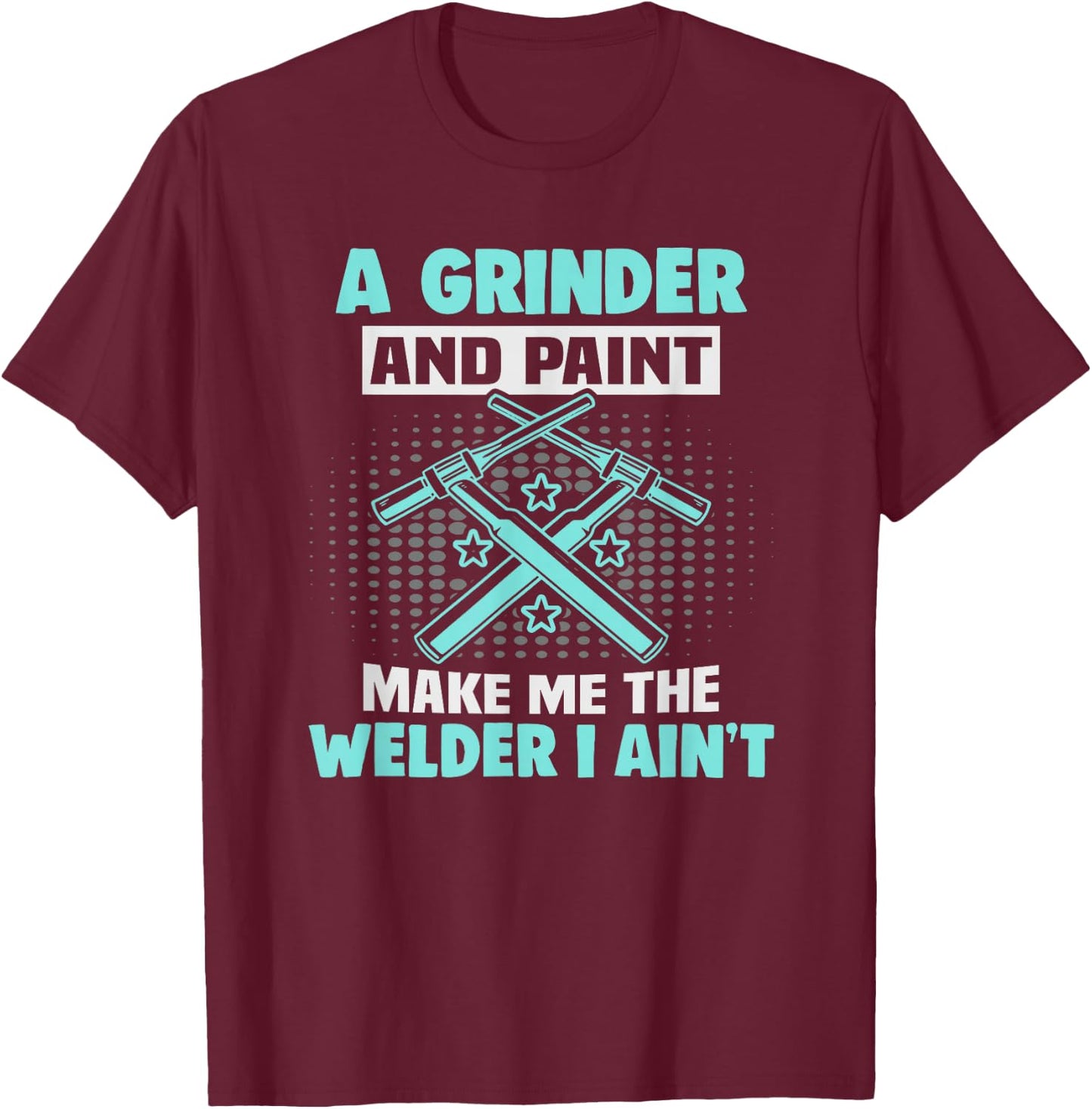 A grinder and paint make me the welder I ain't Welder T-Shirt - T-Shirt | Maroon