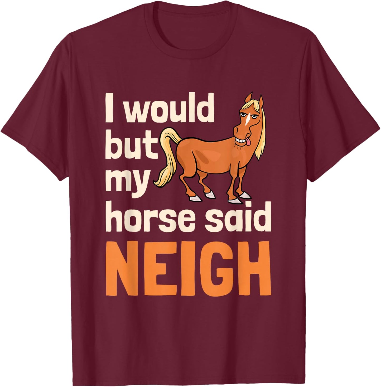 I Would But My Horse Said Neigh T-Shirt - T-Shirt | Maroon