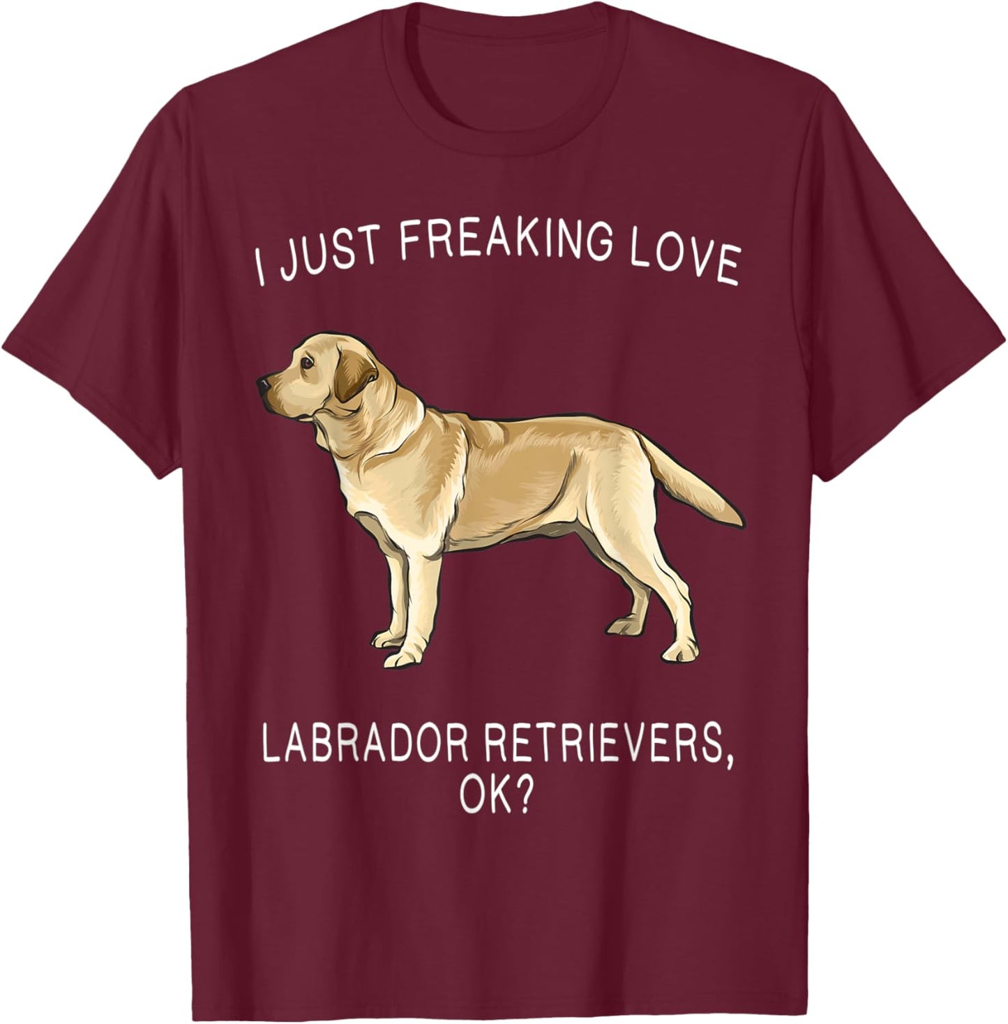 I Just Freaking Love Yellow Labrador Retrievers Ok? Dog Women Kids T-Shirt - T-Shirt | Maroon