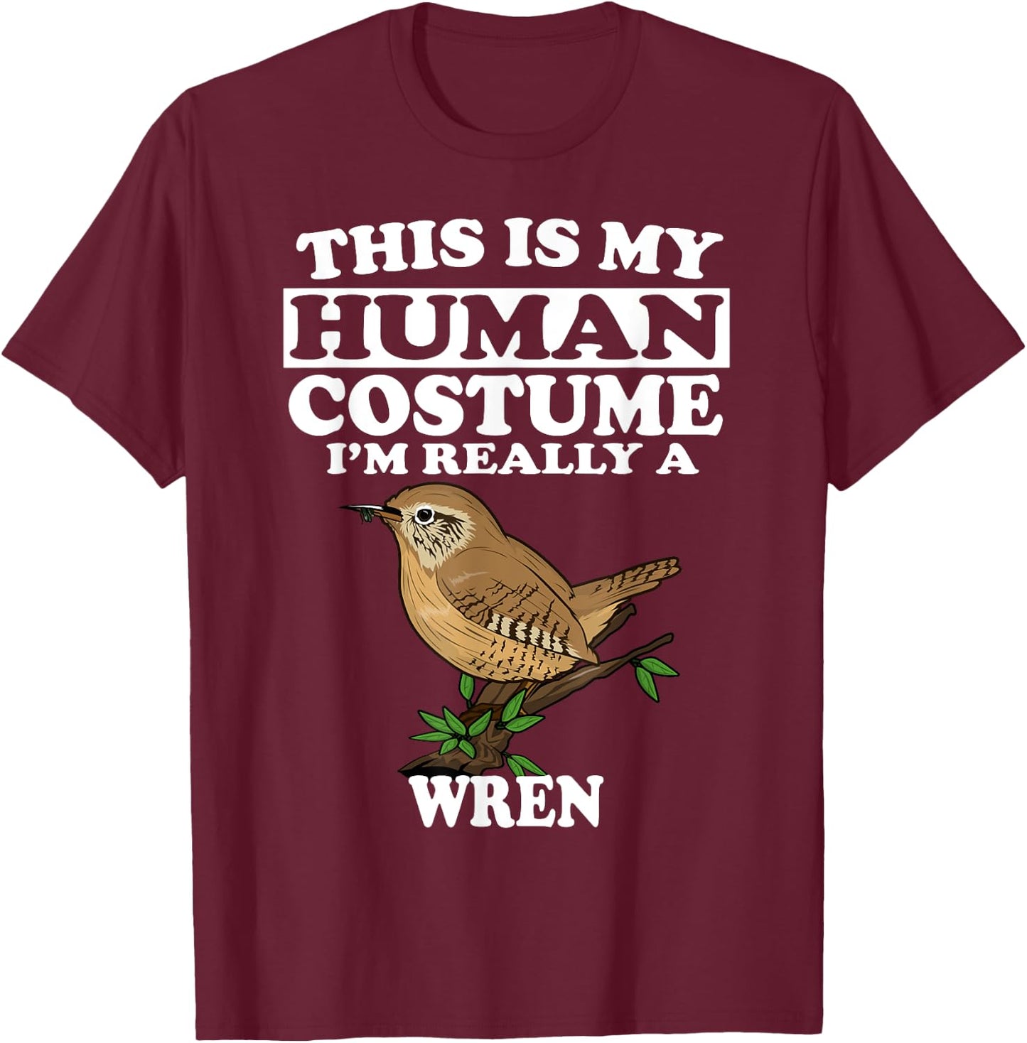 This Is My Human Costume I'm Really a Wren Bird Birding Gift T-Shirt - T-Shirt | Maroon