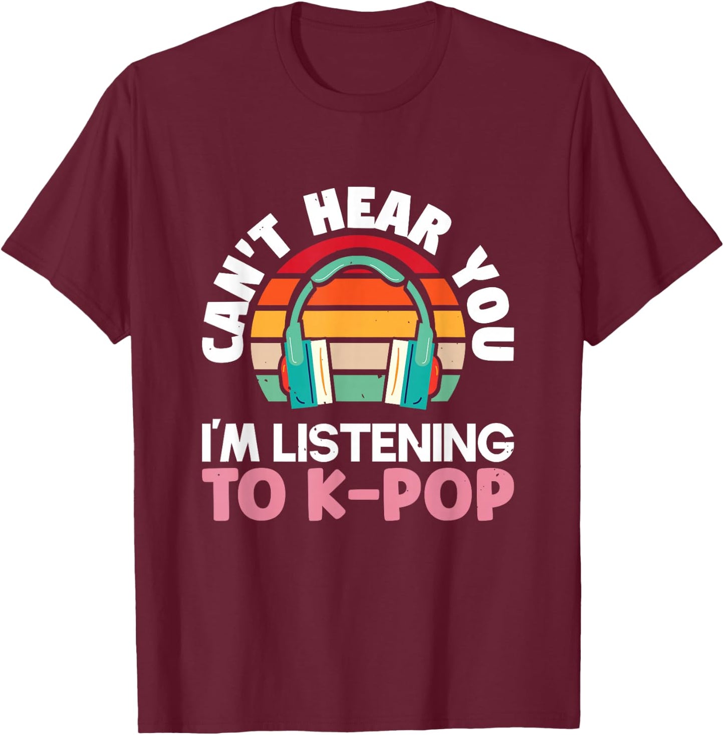 Can't hear you I'm listening to k-pop K-pop | K-Pop T-Shirt - T-Shirt | Maroon