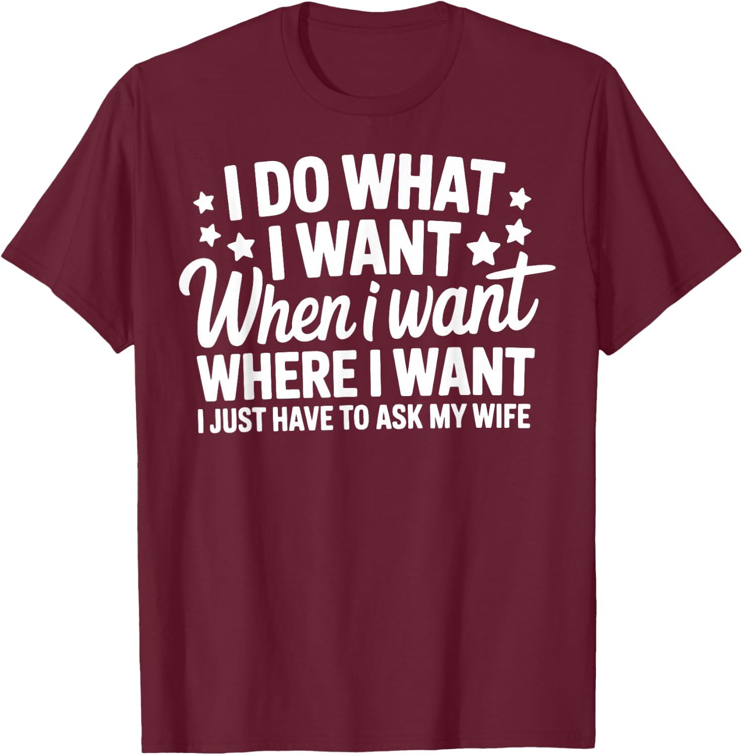 I Do What I Want I Just Have To Ask My Wife T-Shirt - T-Shirt | Maroon