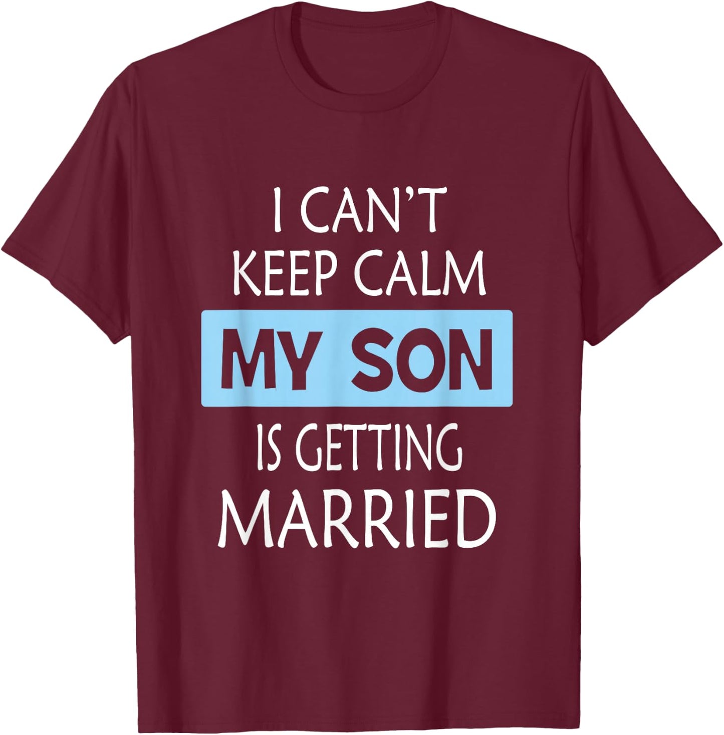 I Can't Keep Calm My Son is Getting Married Gift T-Shirt - T-Shirt | Maroon