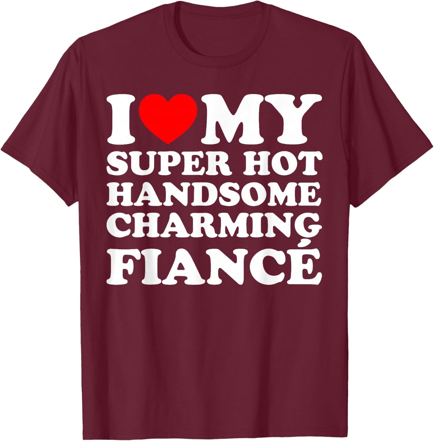 I Love My Super Hot Handsome Charming Fiancé T-Shirt - T-Shirt | Maroon