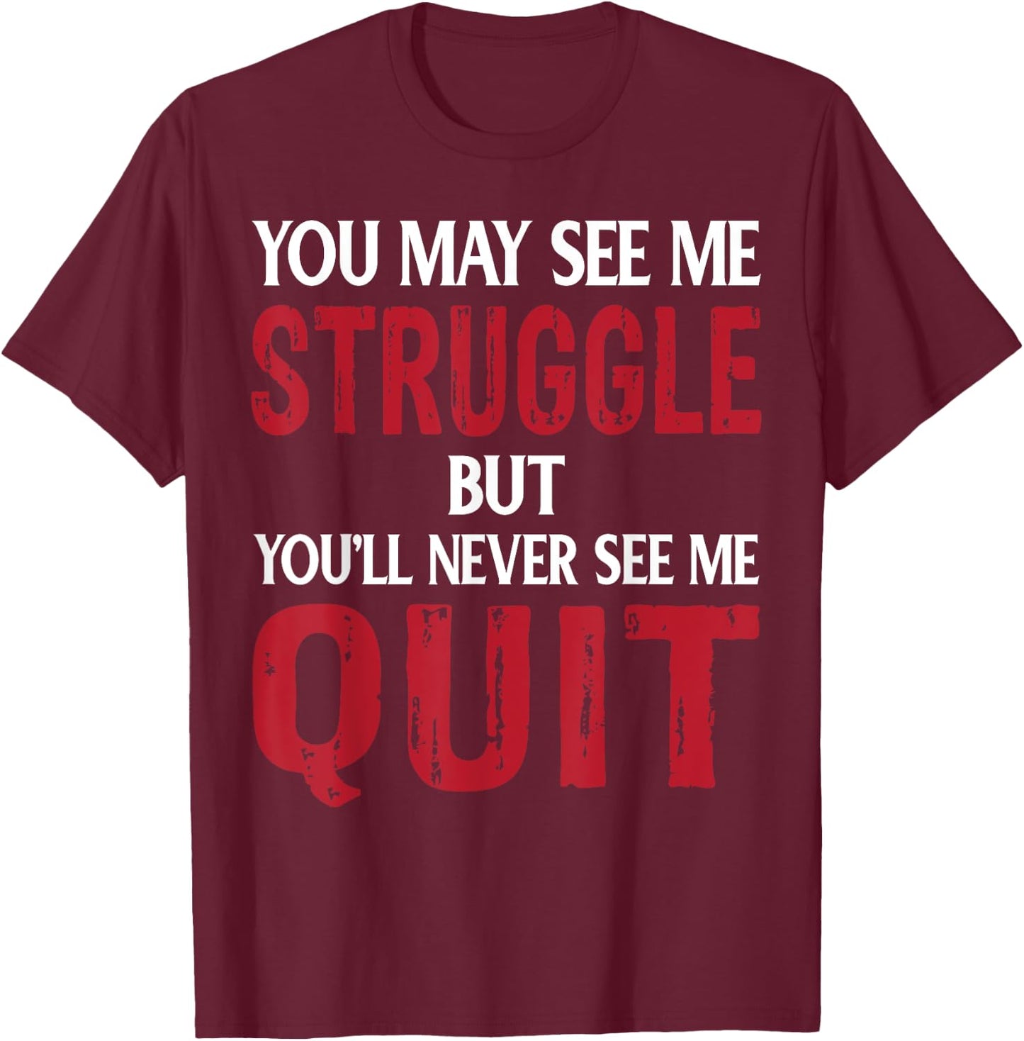 You May See Me Struggle But You'll Never See Me quit T-Shirt - T-Shirt | Maroon