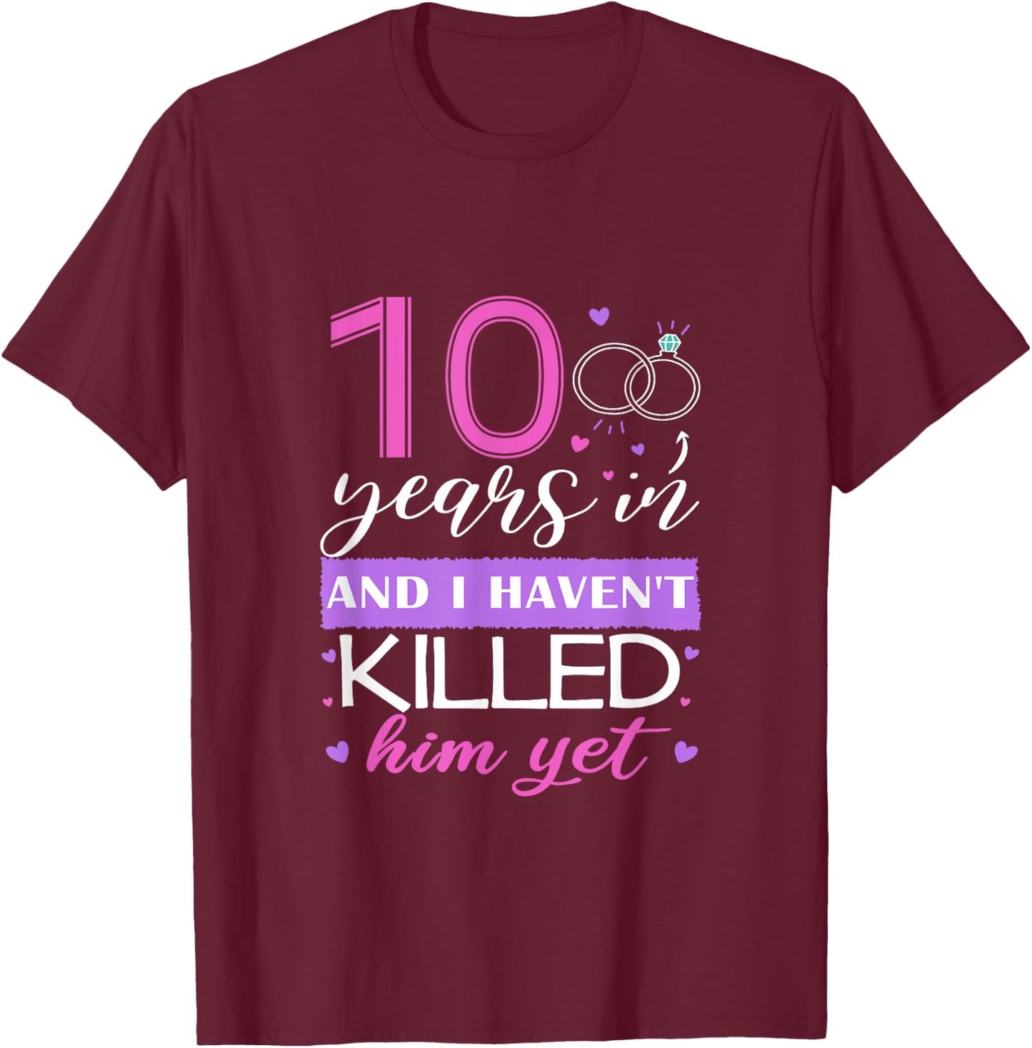 Funny 10 Years In, I Haven't Killed Him Yet 10th Anniversary T-Shirt - T-Shirt | Maroon