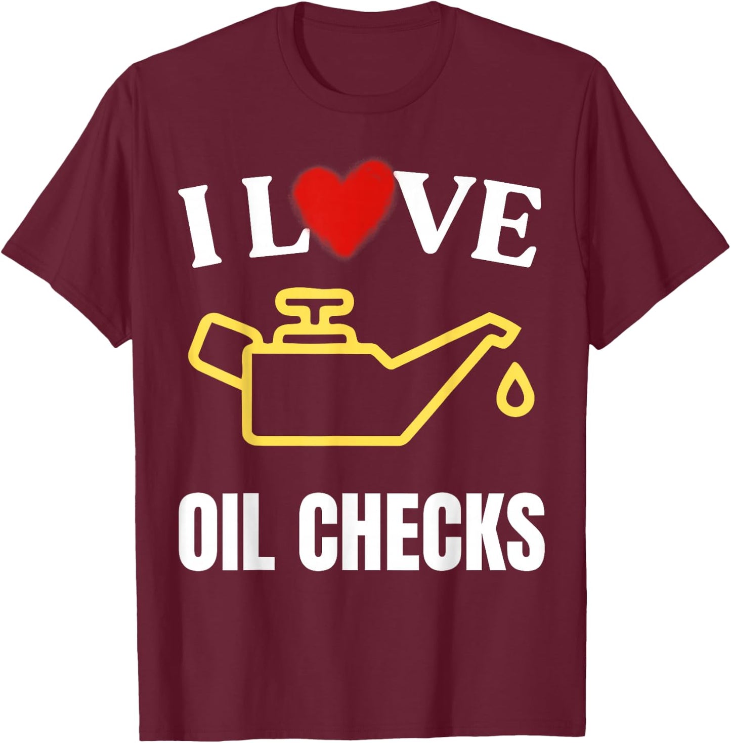 I Love Oil Checks Funny Mechanic Quote for Cars Lovers T-Shirt - T-Shirt | Maroon