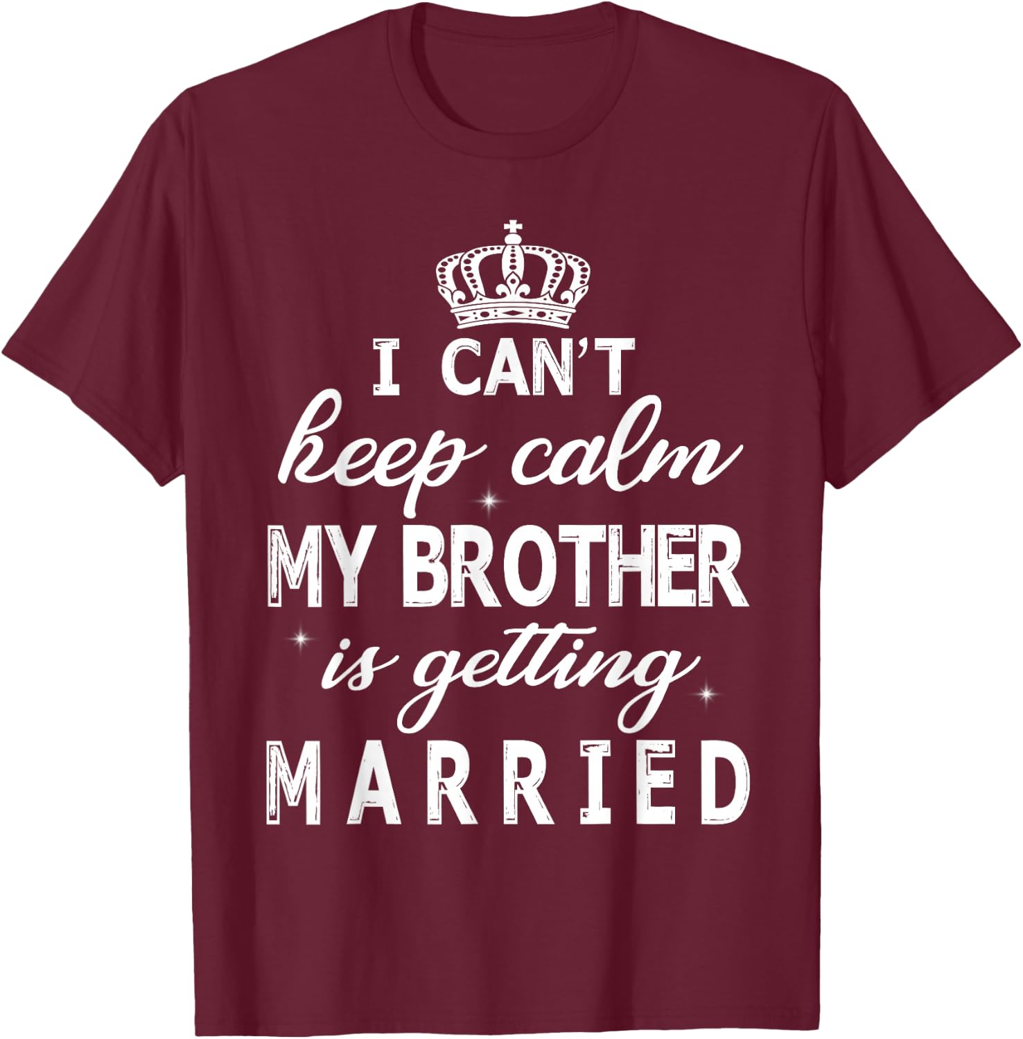 I Can't Keep Calm My Brother Is Getting Married Happy Marry T-Shirt - T-Shirt | Maroon