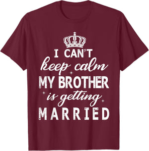 I Can't Keep Calm My Brother Is Getting Married Happy Marry T-Shirt - T-Shirt | Maroon