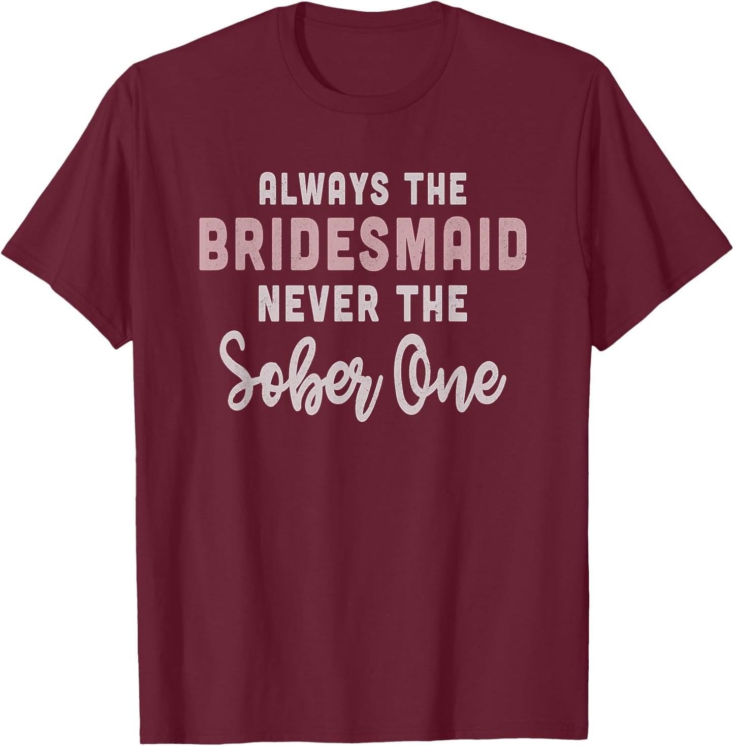 Always the Bridesmaid, Never The Sober One, , Gift T-Shirt - T-Shirt | Maroon
