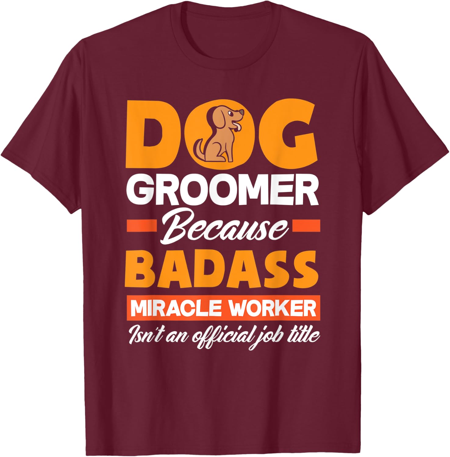 Dog Groomer Because Badass Miracle Worker Isn't A Job Title Women T-Shirt - T-Shirt | Maroon