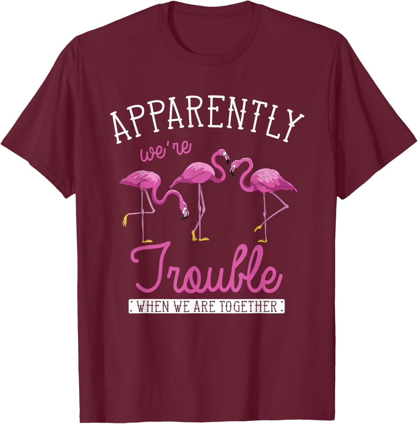 Apparently Were Trouble When We Are Together Funny Flamingo T-Shirt - T-Shirt | Maroon