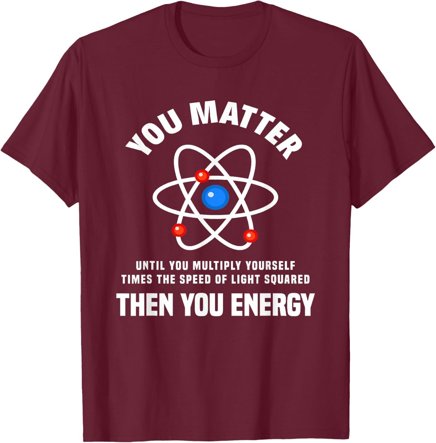 You Matter You Energy Funny Physicist Physics Lover T-Shirt - T-Shirt | Maroon
