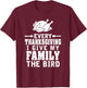 Every Thanksgiving I Give My Family The Bird Funny T-Shirt - T-Shirt | Maroon